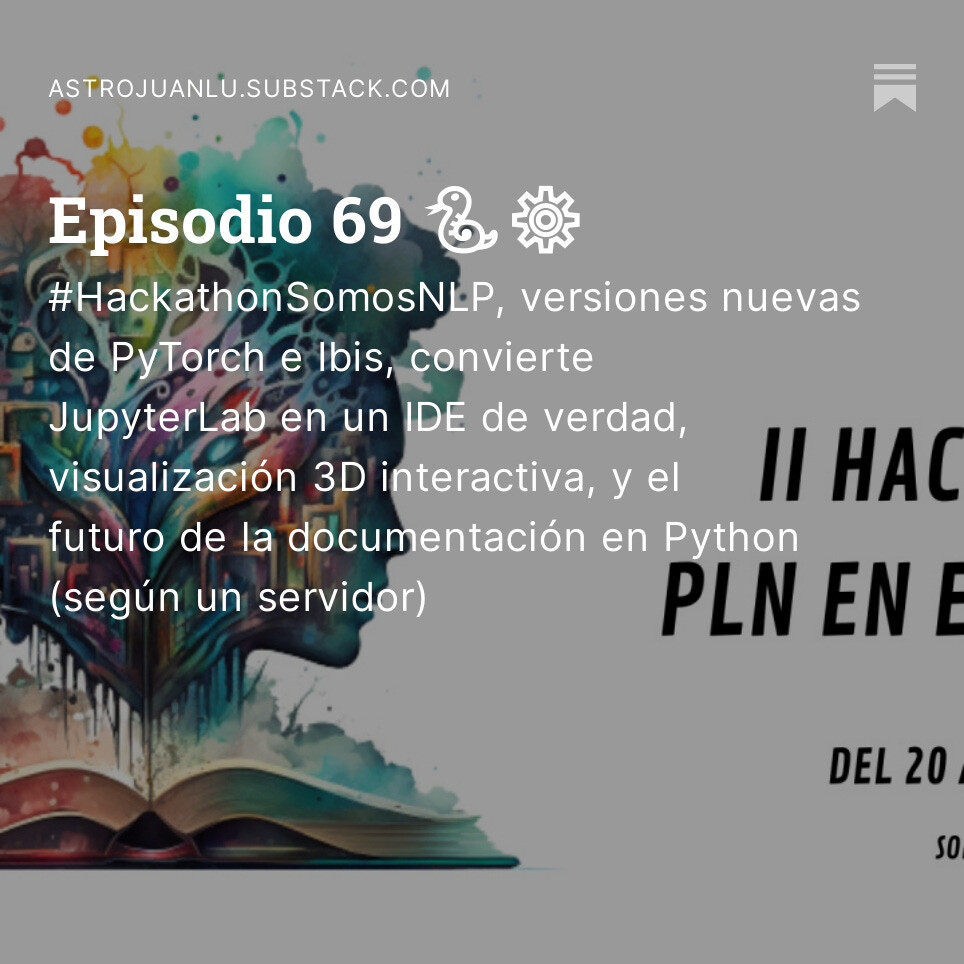 Noticias sobre Python y Datos de la semana, episodio 69 

En resumen: #HackathonSomosNLP, versiones nuevas de PyTorch e Ibis, convierte JupyterLab en un IDE de verdad, visualización 3D interactiva, y el futuro de la documentación en Python (según un servidor)