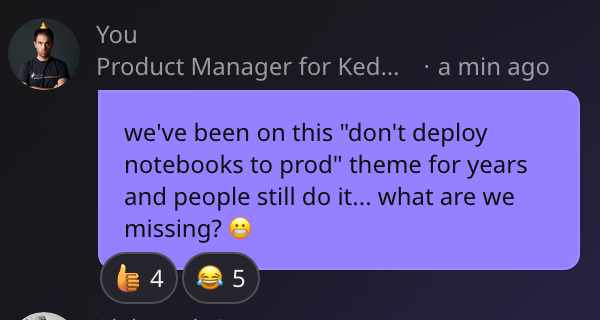 Screenshot of a chat bubble saying "we've been on this 'don't deploy notebooks to production' theme for years and people still do it... what are we missing? 😬"
